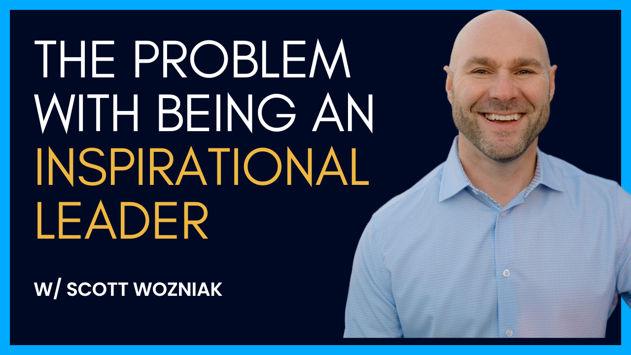 The problem with being an inspirational leader with scott wozniak